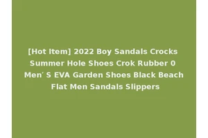 [Hot Item] 2022 Boy Sandals Crocks Summer Hole Shoes Crok Rubber 0 Men′ S EVA Garden Shoes Black Beach Flat Men Sandals Slippers