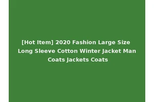 [Hot Item] 2020 Fashion Large Size Long Sleeve Cotton Winter Jacket Man Coats Jackets Coats