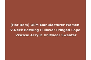 [Hot Item] OEM Manufacturer Women V-Neck Batwing Pullover Fringed Cape Viscose Acrylic Knitwear Sweater