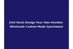 [Hot Item] Design Your Own Hoodies Wholesale Custom Made Sportswear