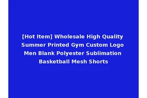 [Hot Item] Wholesale High Quality Summer Printed Gym Custom Logo Men Blank Polyester Sublimation Basketball Mesh Shorts
