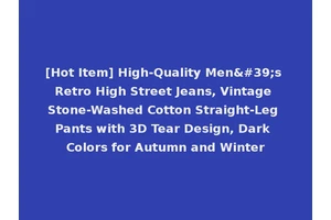 [Hot Item] High-Quality Men's Retro High Street Jeans, Vintage Stone-Washed Cotton Straight-Leg Pants with 3D Tear Design, Dark Colors for Autumn and Winter