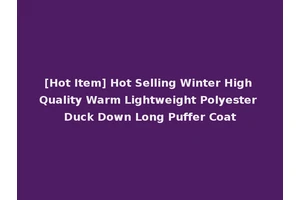 [Hot Item] Hot Selling Winter High Quality Warm Lightweight Polyester Duck Down Long Puffer Coat