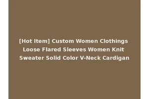 [Hot Item] Custom Women Clothings Loose Flared Sleeves Women Knit Sweater Solid Color V-Neck Cardigan