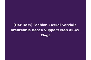 [Hot Item] Fashion Casual Sandals Breathable Beach Slippers Men 40-45 Clogs