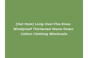 [Hot Item] Long Over-The-Knee Windproof Thickened Warm Down Cotton Clothing Wholesale