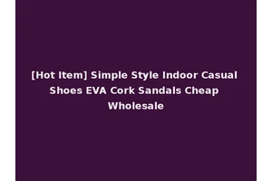 [Hot Item] Simple Style Indoor Casual Shoes EVA Cork Sandals Cheap Wholesale
