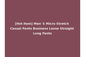 [Hot Item] Men′ S Micro Stretch Casual Pants Business Loose Straight Long Pants
