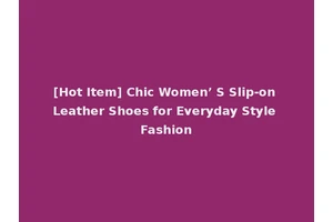 [Hot Item] Chic Women’ S Slip-on Leather Shoes for Everyday Style Fashion