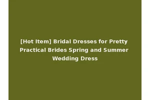 [Hot Item] Bridal Dresses for Pretty Practical Brides Spring and Summer Wedding Dress