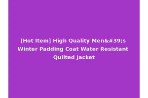 [Hot Item] High Quality Men's Winter Padding Coat Water Resistant Quilted Jacket