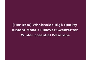 [Hot Item] Wholesales High Quality Vibrant Mohair Pullover Sweater for Winter Essential Wardrobe