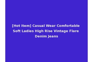 [Hot Item] Casual Wear Comfortable Soft Ladies High Rise Vintage Flare Denim Jeans