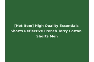 [Hot Item] High Quality Essentials Shorts Reflective French Terry Cotton Shorts Men