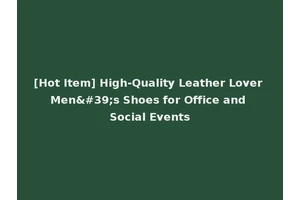 [Hot Item] High-Quality Leather Lover Men's Shoes for Office and Social Events