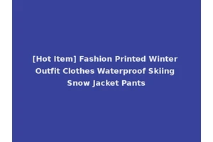 [Hot Item] Fashion Printed Winter Outfit Clothes Waterproof Skiing Snow Jacket Pants