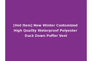 [Hot Item] New Winter Customized High Quality Waterproof Polyester Duck Down Puffer Vest