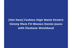 [Hot Item] Fashion High Waist Stretch Skinny Mom Fit Women Denim Jeans with Elastane Waistband