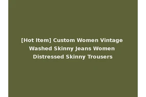 [Hot Item] Custom Women Vintage Washed Skinny Jeans Women Distressed Skinny Trousers