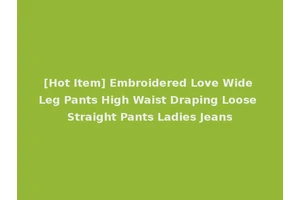 [Hot Item] Embroidered Love Wide Leg Pants High Waist Draping Loose Straight Pants Ladies Jeans