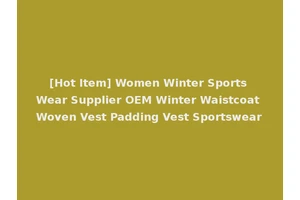 [Hot Item] Women Winter Sports Wear Supplier OEM Winter Waistcoat Woven Vest Padding Vest Sportswear