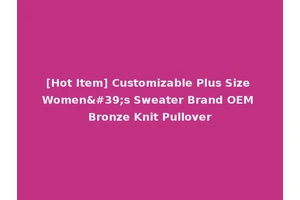 [Hot Item] Customizable Plus Size Women's Sweater Brand OEM Bronze Knit Pullover