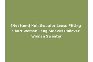 [Hot Item] Knit Sweater Loose Fitting Short Women Long Sleeves Pullover Women Sweater