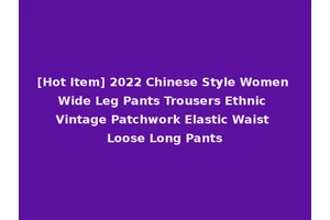 [Hot Item] 2022 Chinese Style Women Wide Leg Pants Trousers Ethnic Vintage Patchwork Elastic Waist Loose Long Pants