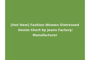 [Hot Item] Fashion Women Distressed Denim Short by Jeans Factory/Manufacturer
