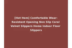 [Hot Item] Comfortable Wear-Resistant Opening Non Slip Coral Velvet Slippers Home Indoor Floor Slippers