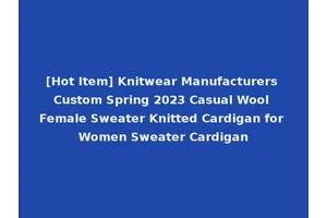 [Hot Item] Knitwear Manufacturers Custom Spring 2023 Casual Wool Female Sweater Knitted Cardigan for Women Sweater Cardigan