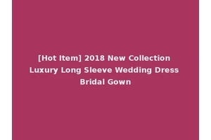 [Hot Item] 2018 New Collection Luxury Long Sleeve Wedding Dress Bridal Gown