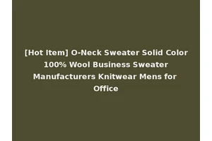 [Hot Item] O-Neck Sweater Solid Color 100% Wool Business Sweater Manufacturers Knitwear Mens for Office