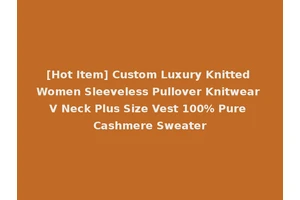 [Hot Item] Custom Luxury Knitted Women Sleeveless Pullover Knitwear V Neck Plus Size Vest 100% Pure Cashmere Sweater