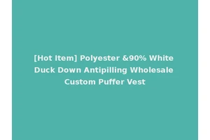 [Hot Item] Polyester &90% White Duck Down Antipilling Wholesale Custom Puffer Vest