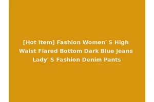 [Hot Item] Fashion Women′ S High Waist Flared Bottom Dark Blue Jeans Lady′ S Fashion Denim Pants
