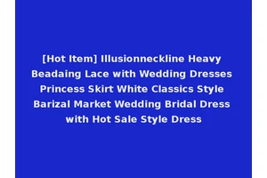 [Hot Item] Illusionneckline Heavy Beadaing Lace with Wedding Dresses Princess Skirt White Classics Style Barizal Market Wedding Bridal Dress with Hot Sale Style Dress
