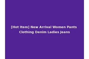 [Hot Item] New Arrival Women Pants Clothing Denim Ladies Jeans