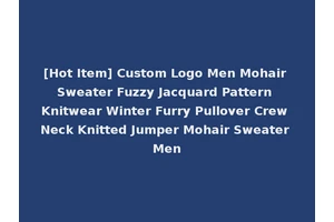 [Hot Item] Custom Logo Men Mohair Sweater Fuzzy Jacquard Pattern Knitwear Winter Furry Pullover Crew Neck Knitted Jumper Mohair Sweater Men