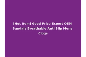 [Hot Item] Good Price Export OEM Sandals Breathable Anti Slip Mens Clogs