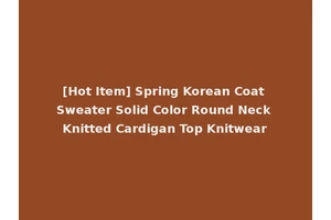 [Hot Item] Spring Korean Coat Sweater Solid Color Round Neck Knitted Cardigan Top Knitwear