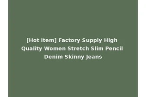 [Hot Item] Factory Supply High Quality Women Stretch Slim Pencil Denim Skinny Jeans