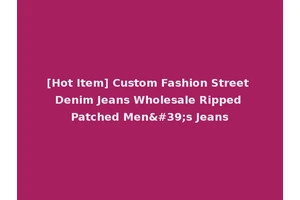 [Hot Item] Custom Fashion Street Denim Jeans Wholesale Ripped Patched Men's Jeans