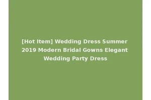 [Hot Item] Wedding Dress Summer 2019 Modern Bridal Gowns Elegant Wedding Party Dress