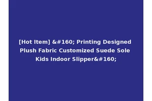 [Hot Item]   Printing Designed Plush Fabric Customized Suede Sole Kids Indoor Slipper 