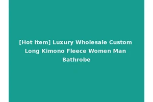[Hot Item] Luxury Wholesale Custom Long Kimono Fleece Women Man Bathrobe