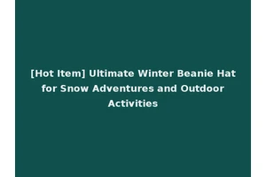 [Hot Item] Ultimate Winter Beanie Hat for Snow Adventures and Outdoor Activities
