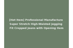 [Hot Item] Professional Manufacture Super Stretch High-Waisted Jegging Fit Cropped Jeans with Opening Hem