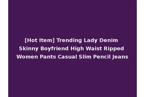 [Hot Item] Trending Lady Denim Skinny Boyfriend High Waist Ripped Women Pants Casual Slim Pencil Jeans