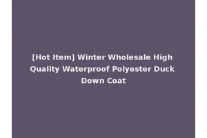 [Hot Item] Winter Wholesale High Quality Waterproof Polyester Duck Down Coat